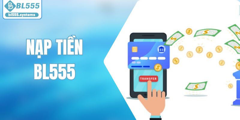 Nạp Tiền BL555 Hướng Dẫn Giao Dịch Nhanh Chóng Và Thuận Tiện